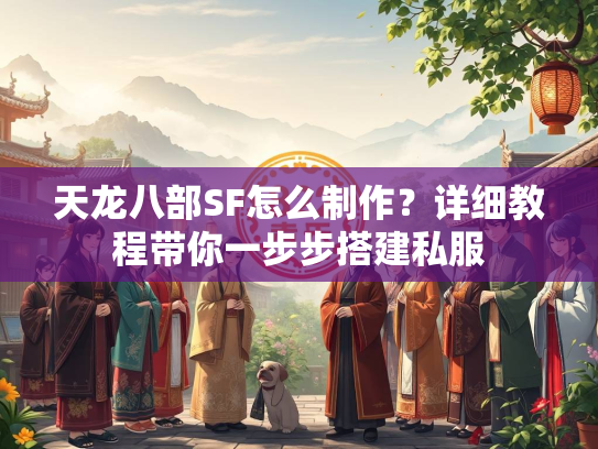 天龙八部SF怎么制作？详细教程带你一步步搭建私服