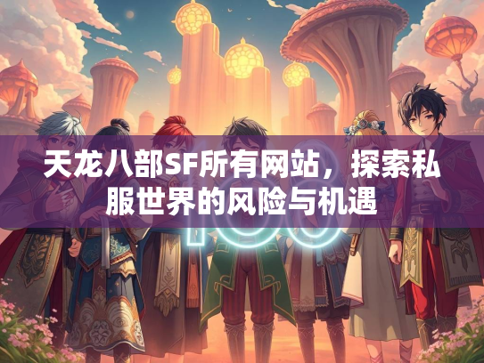 天龙八部SF所有网站，探索私服世界的风险与机遇