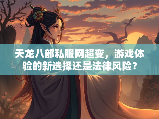 天龙八部私服网超变，游戏体验的新选择还是法律风险？  第2张