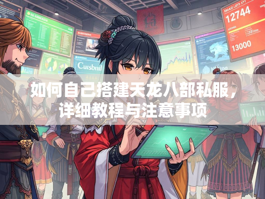 如何自己搭建天龙八部私服，详细教程与注意事项