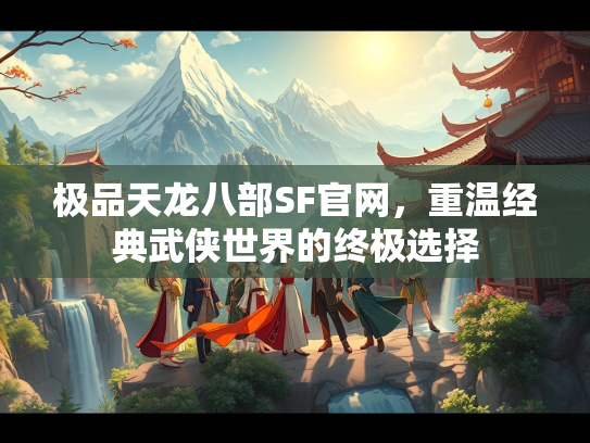 极品天龙八部SF官网，重温经典武侠世界的终极选择