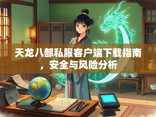 天龙八部私服客户端下载指南，安全与风险分析