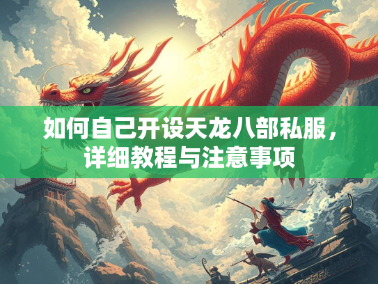 如何自己开设天龙八部私服，详细教程与注意事项