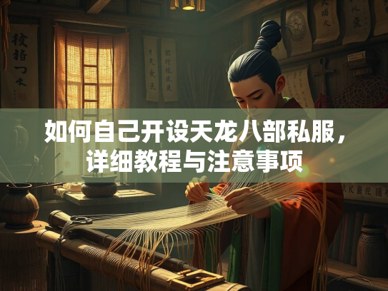 如何自己开设天龙八部私服，详细教程与注意事项