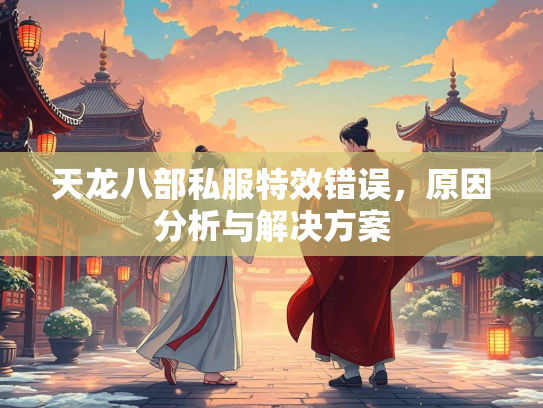 天龙八部私服特效错误，原因分析与解决方案