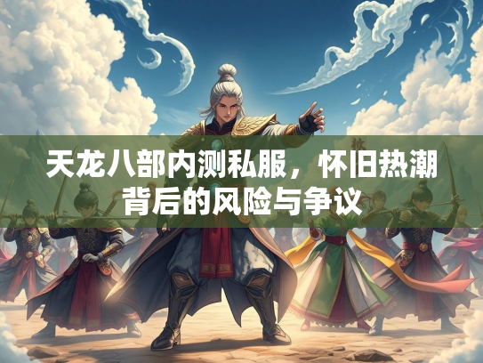 天龙八部内测私服，怀旧热潮背后的风险与争议