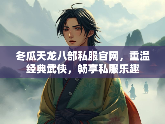 冬瓜天龙八部私服官网，重温经典武侠，畅享私服乐趣