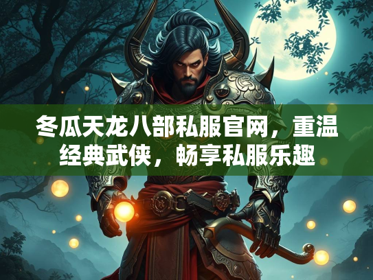 冬瓜天龙八部私服官网，重温经典武侠，畅享私服乐趣