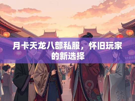 月卡天龙八部私服，怀旧玩家的新选择  第3张