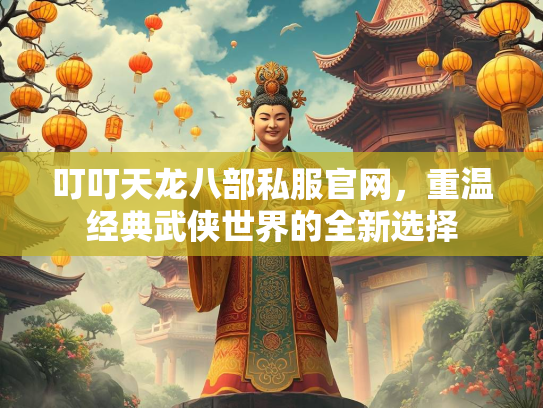 叮叮天龙八部私服官网，重温经典武侠世界的全新选择