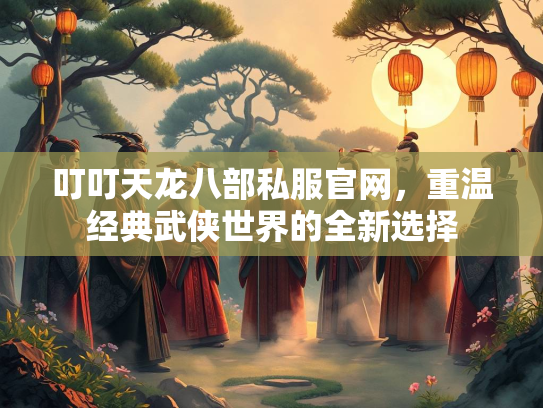 叮叮天龙八部私服官网，重温经典武侠世界的全新选择