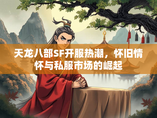 天龙八部SF开服热潮，怀旧情怀与私服市场的崛起  第2张