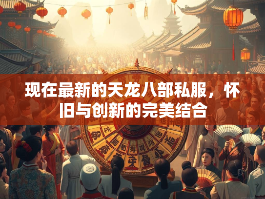 现在最新的天龙八部私服，怀旧与创新的完美结合