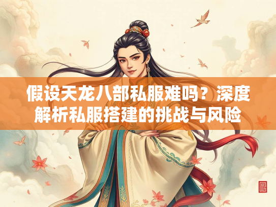假设天龙八部私服难吗？深度解析私服搭建的挑战与风险