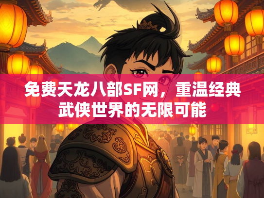 免费天龙八部SF网，重温经典武侠世界的无限可能