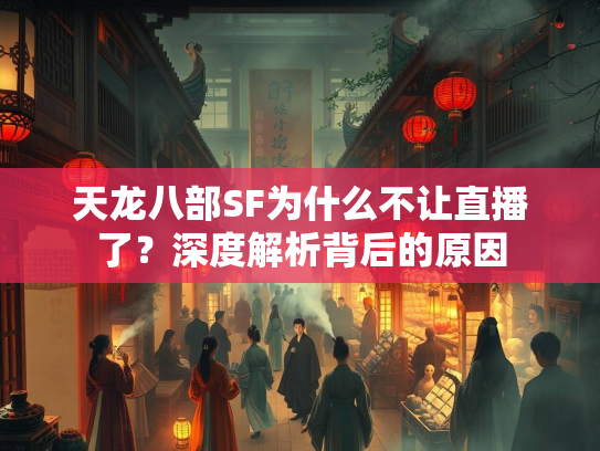 天龙八部SF为什么不让直播了？深度解析背后的原因