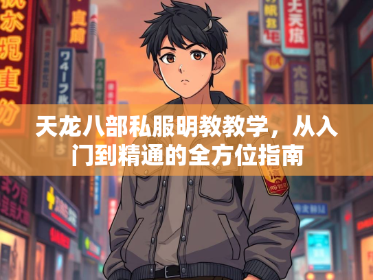 天龙八部私服明教教学，从入门到精通的全方位指南
