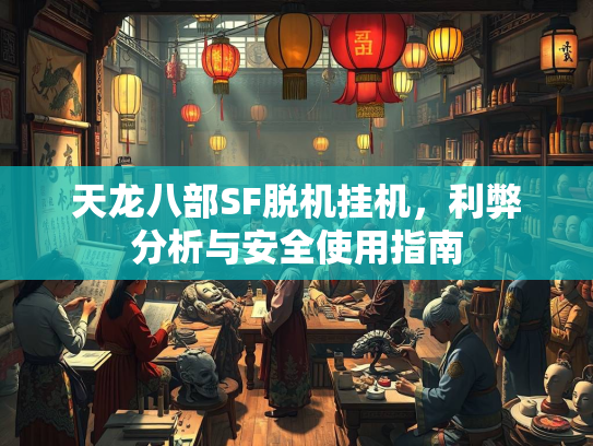 天龙八部SF脱机挂机，利弊分析与安全使用指南