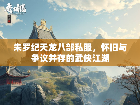 朱罗纪天龙八部私服，怀旧与争议并存的武侠江湖