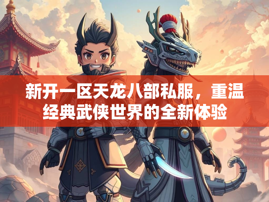 新开一区天龙八部私服，重温经典武侠世界的全新体验