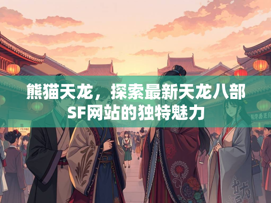熊猫天龙，探索最新天龙八部SF网站的独特魅力