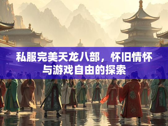 私服完美天龙八部，怀旧情怀与游戏自由的探索
