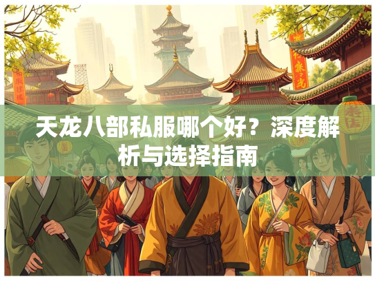 天龙八部私服哪个好？深度解析与选择指南