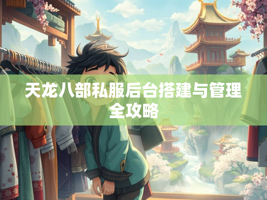 天龙八部私服后台搭建与管理全攻略