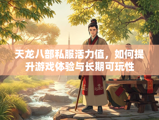 天龙八部私服活力值，如何提升游戏体验与长期可玩性