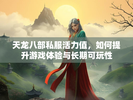 天龙八部私服活力值，如何提升游戏体验与长期可玩性