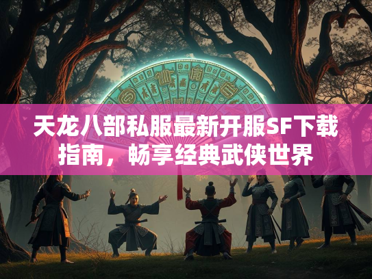 天龙八部私服最新开服SF下载指南，畅享经典武侠世界