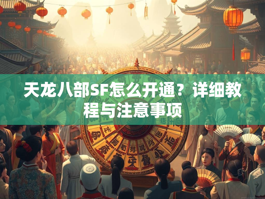 天龙八部SF怎么开通？详细教程与注意事项