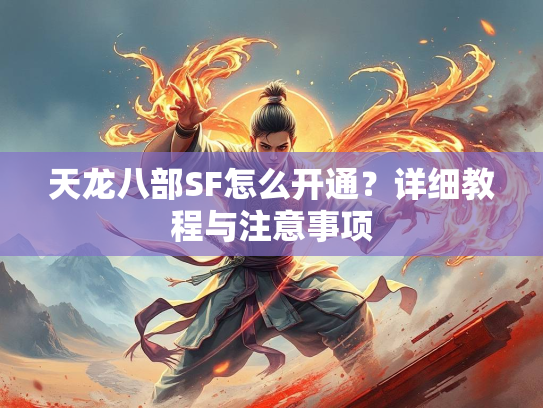 天龙八部SF怎么开通？详细教程与注意事项