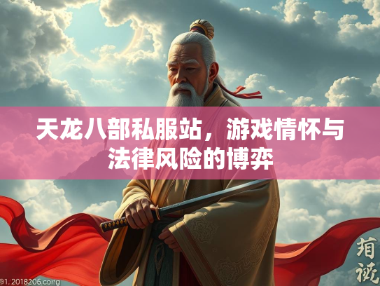 天龙八部私服站，游戏情怀与法律风险的博弈