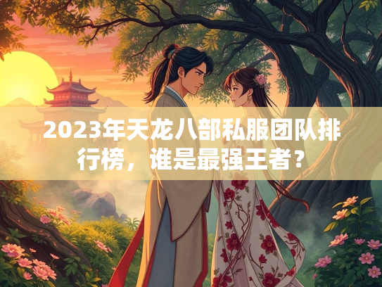 2023年天龙八部私服团队排行榜，谁是最强王者？