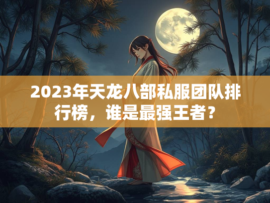 2023年天龙八部私服团队排行榜，谁是最强王者？