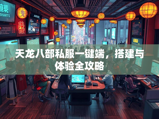 天龙八部私服一键端，搭建与体验全攻略  第3张