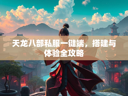 天龙八部私服一键端，搭建与体验全攻略