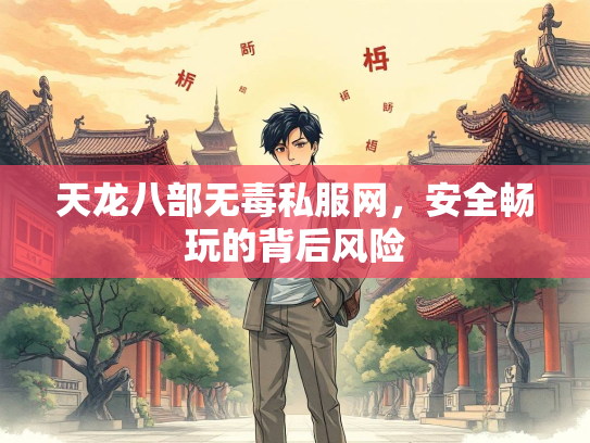 天龙八部无毒私服网，安全畅玩的背后风险