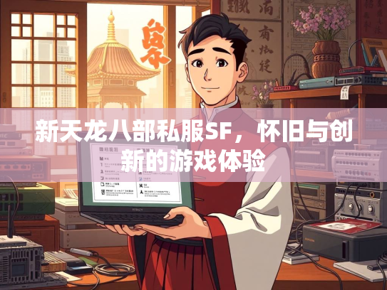 新天龙八部私服SF，怀旧与创新的游戏体验