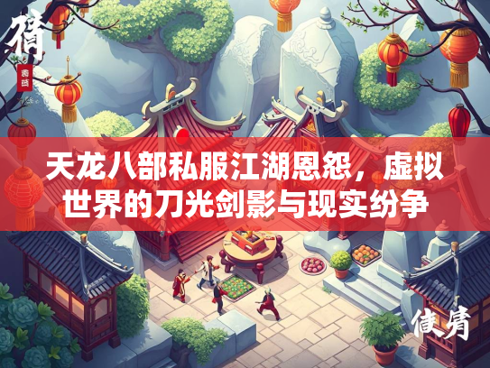 天龙八部私服江湖恩怨，虚拟世界的刀光剑影与现实纷争