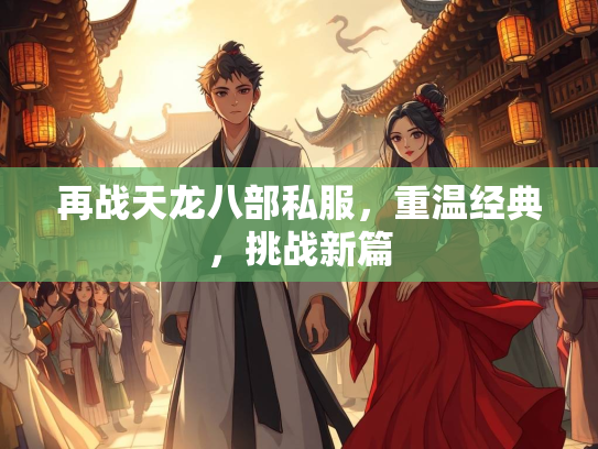 再战天龙八部私服，重温经典，挑战新篇  第2张