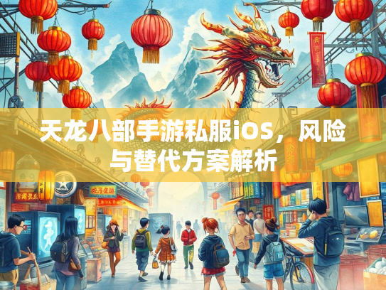 天龙八部手游私服iOS，风险与替代方案解析  第4张