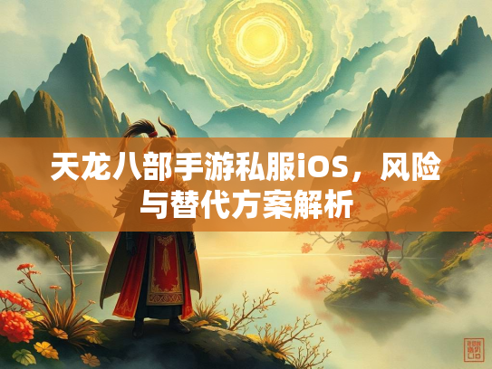 天龙八部手游私服iOS，风险与替代方案解析