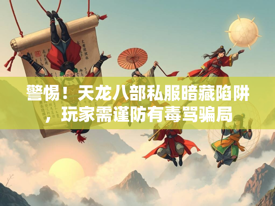警惕！天龙八部私服暗藏陷阱，玩家需谨防有毒骂骗局
