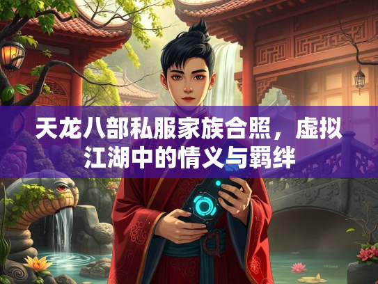 天龙八部私服家族合照，虚拟江湖中的情义与羁绊