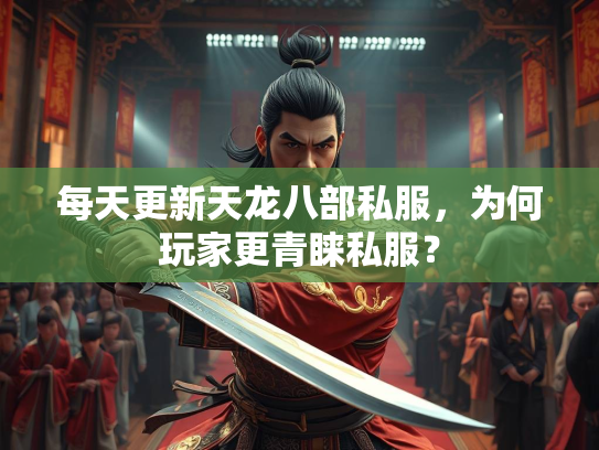 每天更新天龙八部私服，为何玩家更青睐私服？  第3张
