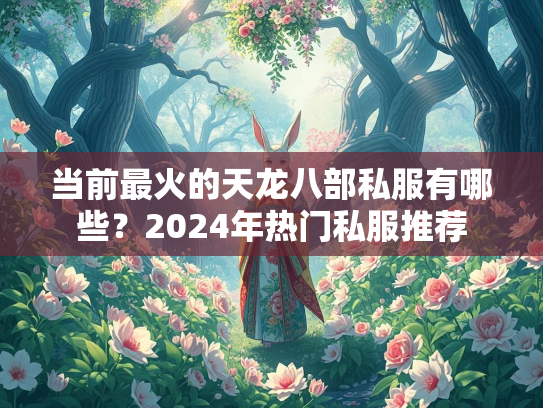 当前最火的天龙八部私服有哪些？2024年热门私服推荐  第2张