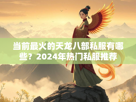 当前最火的天龙八部私服有哪些？2024年热门私服推荐  第3张