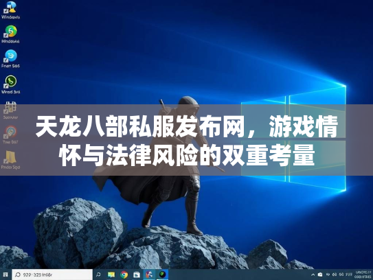 天龙八部私服发布网，游戏情怀与法律风险的双重考量